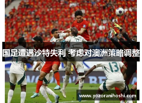 国足遭遇沙特失利 考虑对澳洲策略调整