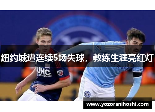 纽约城遭连续5场失球，教练生涯亮红灯