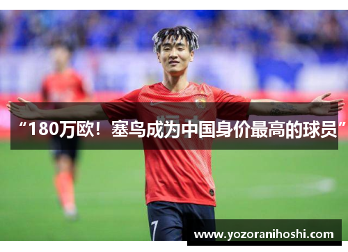 “180万欧！塞鸟成为中国身价最高的球员”